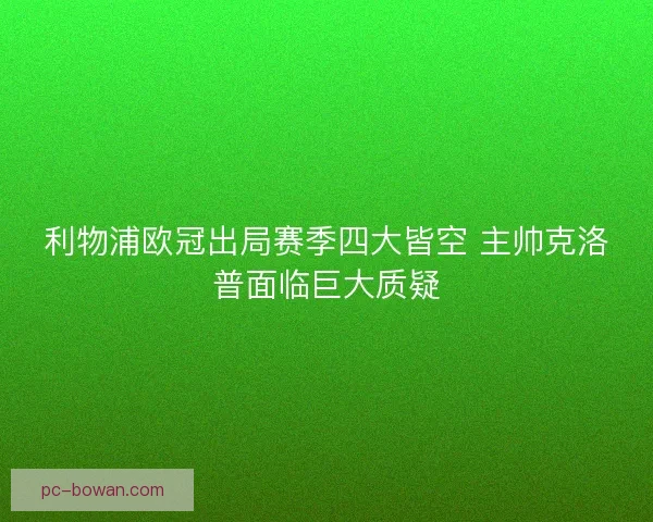利物浦欧冠出局赛季四大皆空 主帅克洛普面临巨大质疑